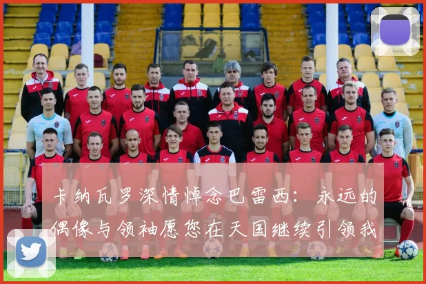 卡纳瓦罗深情悼念巴雷西：永远的偶像与领袖愿您在天国继续引领我们