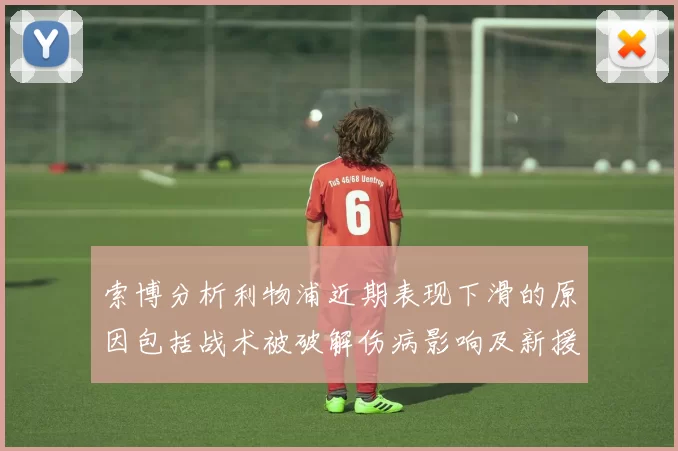索博分析利物浦近期表现下滑的原因包括战术被破解伤病影响及新援适应期