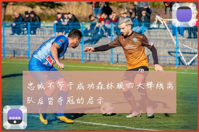 忠诚不等于成功森林狼四大锋线离队后皆夺冠的启示