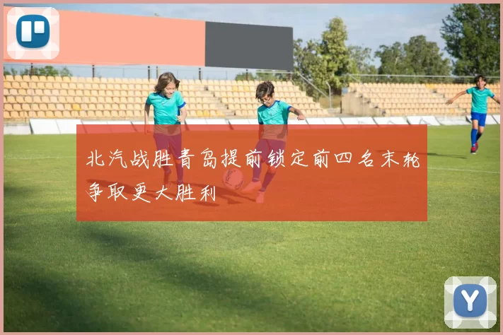 北汽战胜青岛提前锁定前四名末轮争取更大胜利
