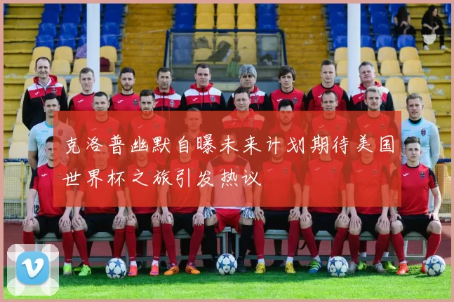 克洛普幽默自曝未来计划期待美国世界杯之旅引发热议