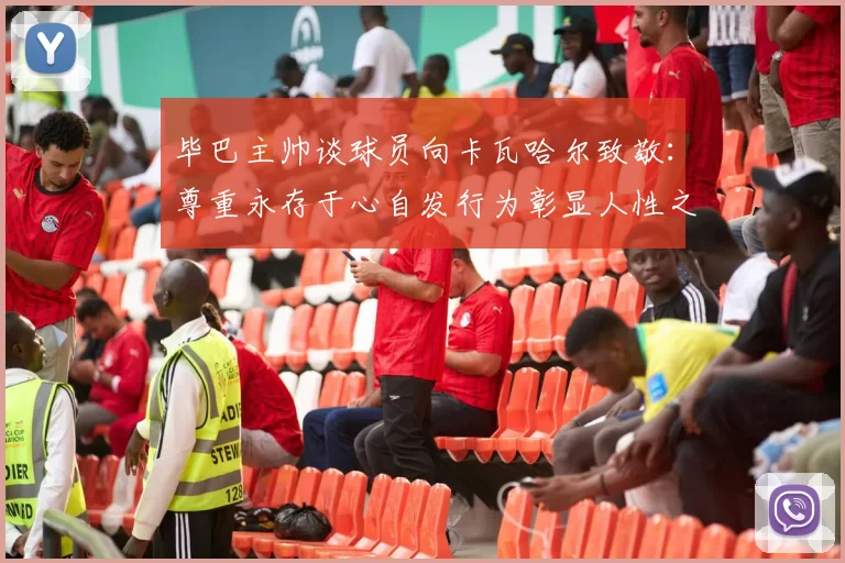 毕巴主帅谈球员向卡瓦哈尔致敬：尊重永存于心自发行为彰显人性之美